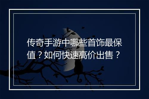 传奇手游中哪些首饰最保值？如何快速高价出售？