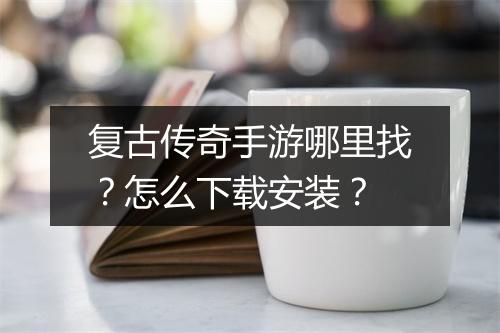 复古传奇手游哪里找？怎么下载安装？