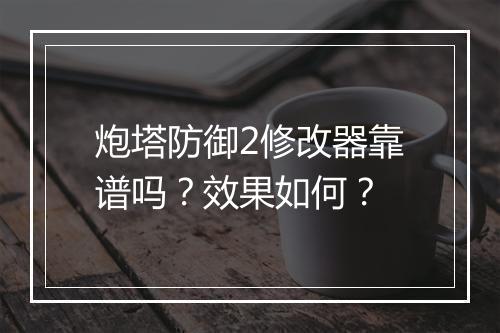 炮塔防御2修改器靠谱吗？效果如何？