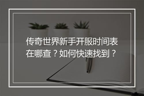 传奇世界新手开服时间表在哪查？如何快速找到？
