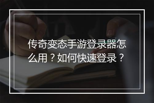 传奇变态手游登录器怎么用？如何快速登录？