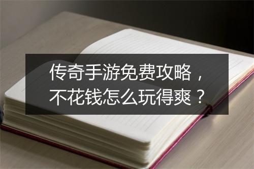传奇手游免费攻略，不花钱怎么玩得爽？
