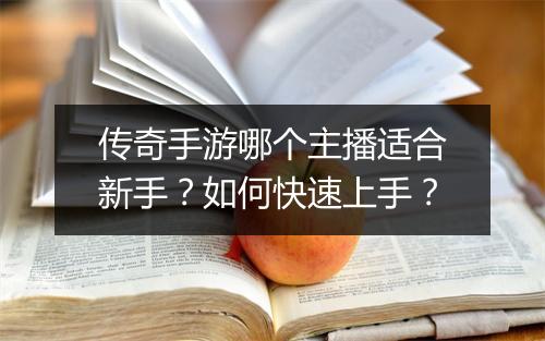 传奇手游哪个主播适合新手？如何快速上手？