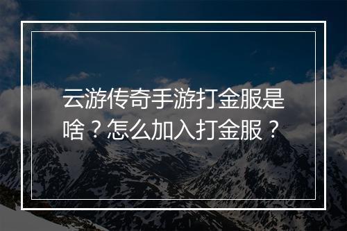 云游传奇手游打金服是啥？怎么加入打金服？