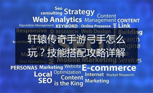 轩辕传奇手游弓手怎么玩？技能搭配攻略详解