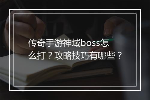 传奇手游神域boss怎么打？攻略技巧有哪些？