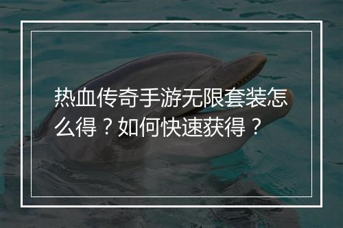 热血传奇手游无限套装怎么得？如何快速获得？