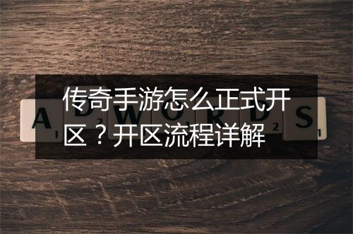 传奇手游怎么正式开区？开区流程详解