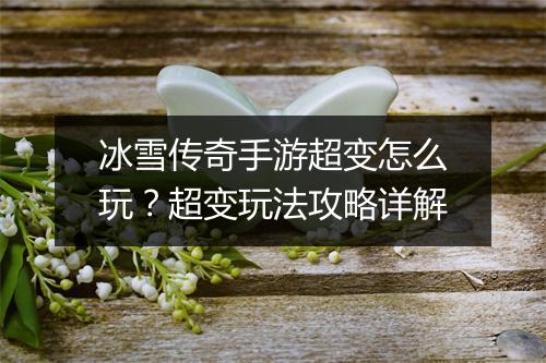 冰雪传奇手游超变怎么玩？超变玩法攻略详解