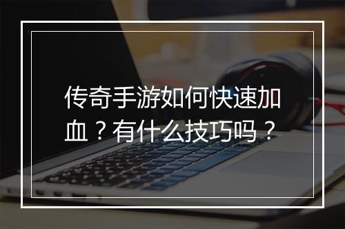 传奇手游如何快速加血？有什么技巧吗？