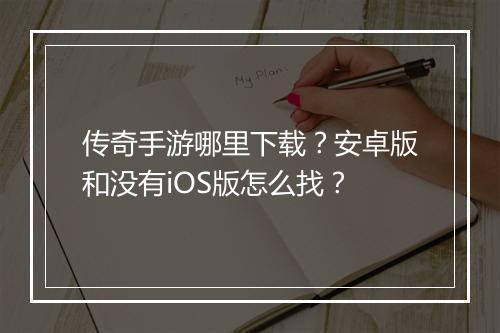 传奇手游哪里下载？安卓版和没有iOS版怎么找？