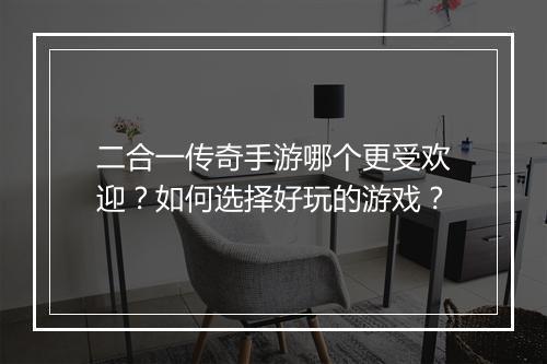 二合一传奇手游哪个更受欢迎？如何选择好玩的游戏？