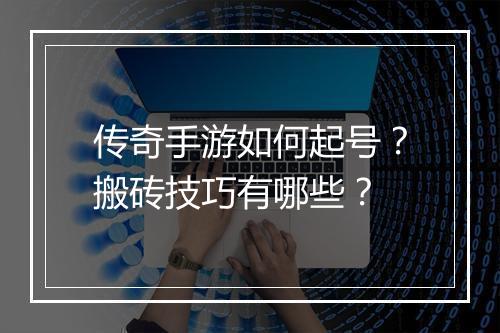 传奇手游如何起号？搬砖技巧有哪些？