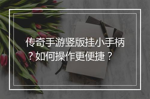 传奇手游竖版挂小手柄？如何操作更便捷？