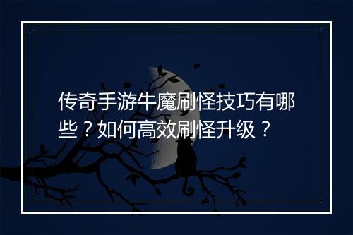 传奇手游牛魔刷怪技巧有哪些？如何高效刷怪升级？