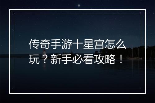 传奇手游十星宫怎么玩？新手必看攻略！