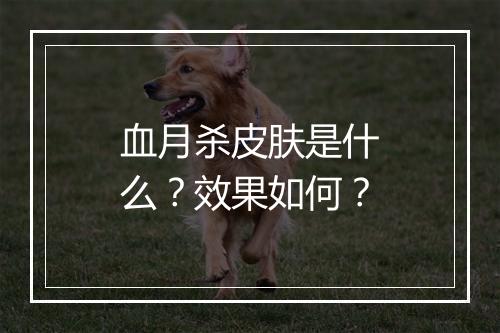 血月杀皮肤是什么？效果如何？