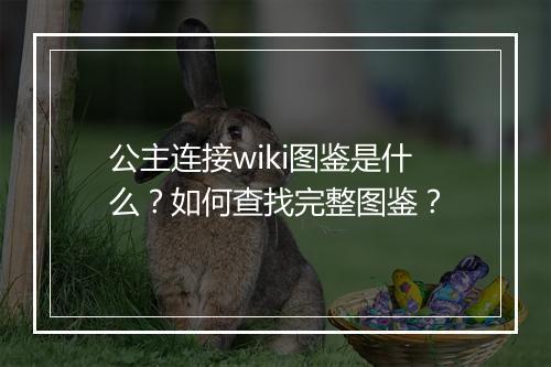 公主连接wiki图鉴是什么？如何查找完整图鉴？