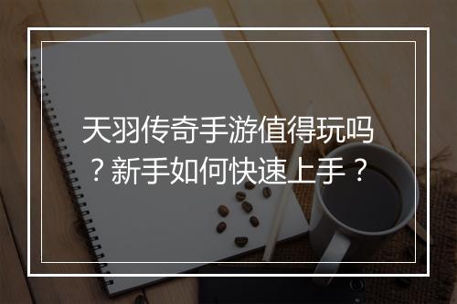 天羽传奇手游值得玩吗？新手如何快速上手？