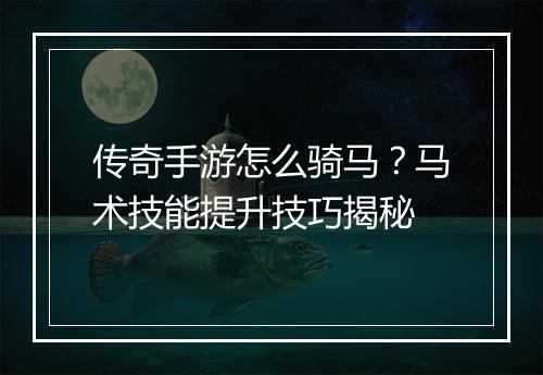 传奇手游怎么骑马？马术技能提升技巧揭秘