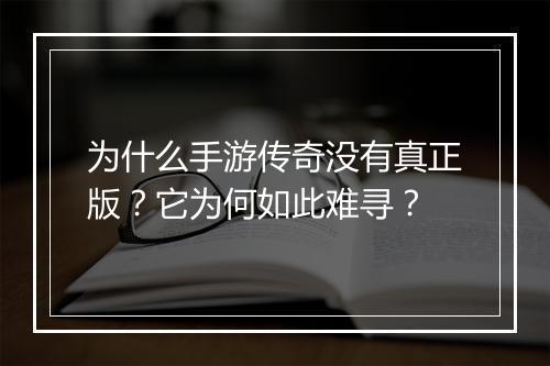 为什么手游传奇没有真正版？它为何如此难寻？