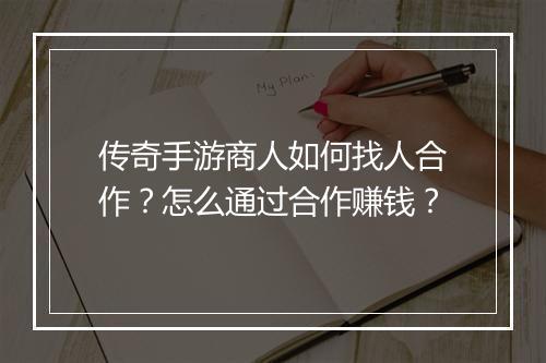 传奇手游商人如何找人合作？怎么通过合作赚钱？
