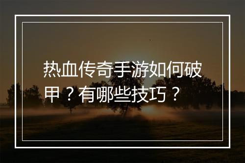 热血传奇手游如何破甲？有哪些技巧？