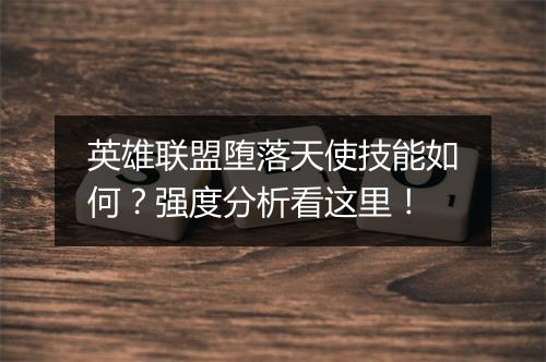 英雄联盟堕落天使技能如何？强度分析看这里！