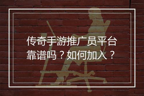 传奇手游推广员平台靠谱吗？如何加入？