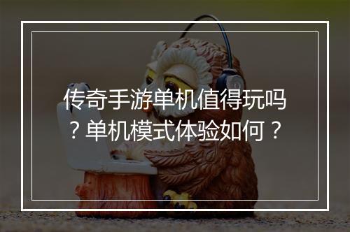 传奇手游单机值得玩吗？单机模式体验如何？