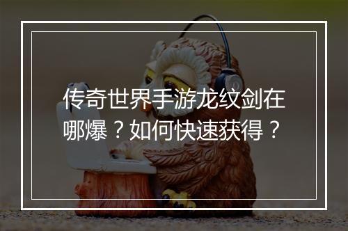 传奇世界手游龙纹剑在哪爆？如何快速获得？