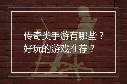 传奇类手游有哪些？好玩的游戏推荐？