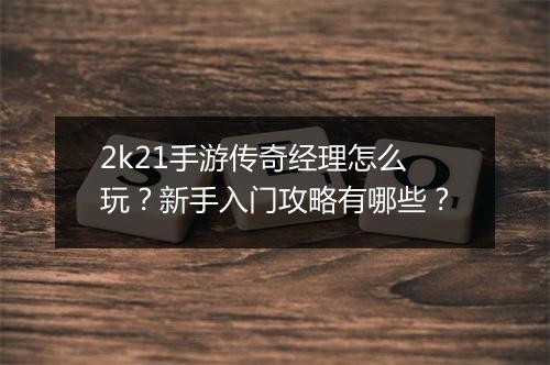 2k21手游传奇经理怎么玩？新手入门攻略有哪些？