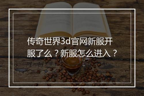 传奇世界3d官网新服开服了么？新服怎么进入？