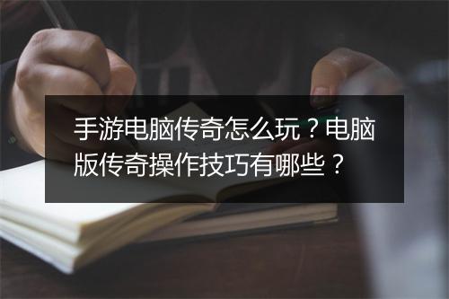 手游电脑传奇怎么玩？电脑版传奇操作技巧有哪些？