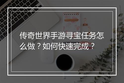 传奇世界手游寻宝任务怎么做？如何快速完成？