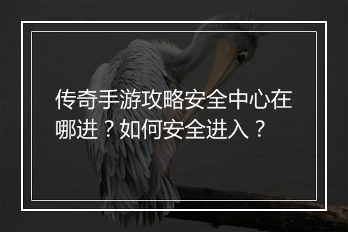 传奇手游攻略安全中心在哪进？如何安全进入？