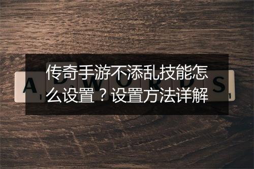 传奇手游不添乱技能怎么设置？设置方法详解