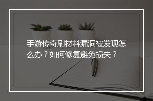 手游传奇刷材料漏洞被发现怎么办？如何修复避免损失？