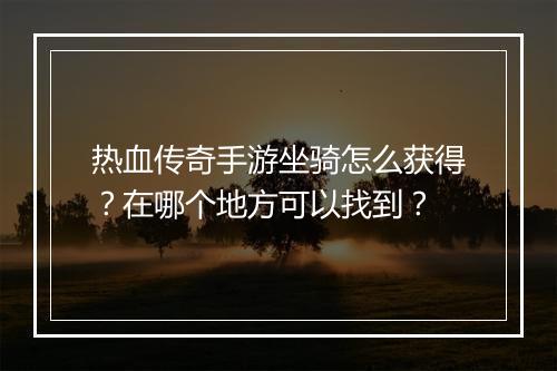 热血传奇手游坐骑怎么获得?在哪个地方可以找到?