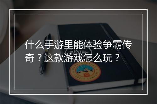 什么手游里能体验争霸传奇？这款游戏怎么玩？