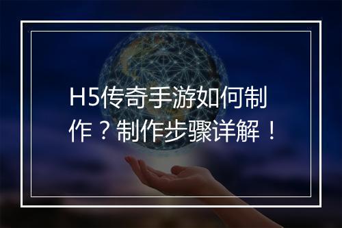 H5传奇手游如何制作？制作步骤详解！