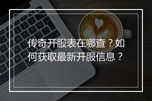 传奇开服表在哪查？如何获取最新开服信息？