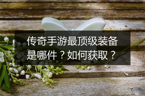 传奇手游最顶级装备是哪件？如何获取？