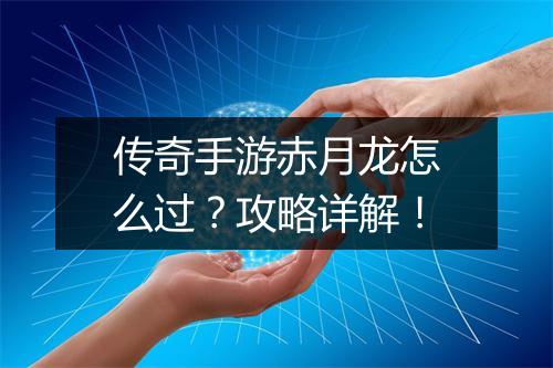 传奇手游赤月龙怎么过？攻略详解！
