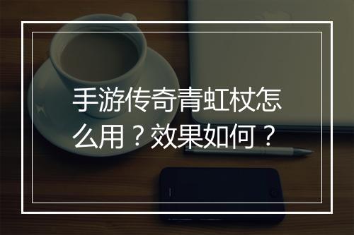 手游传奇青虹杖怎么用？效果如何？