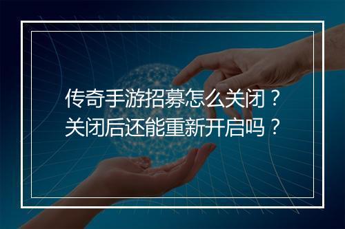 传奇手游招募怎么关闭？关闭后还能重新开启吗？