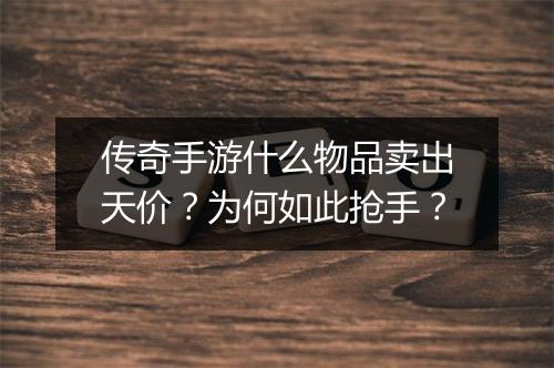 传奇手游什么物品卖出天价？为何如此抢手？