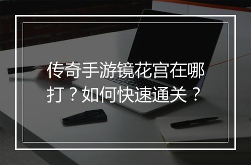传奇手游镜花宫在哪打？如何快速通关？