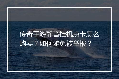 传奇手游静音挂机点卡怎么购买？如何避免被举报？